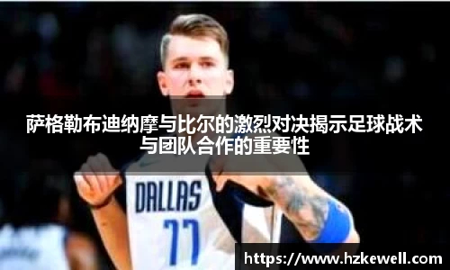 萨格勒布迪纳摩与比尔的激烈对决揭示足球战术与团队合作的重要性