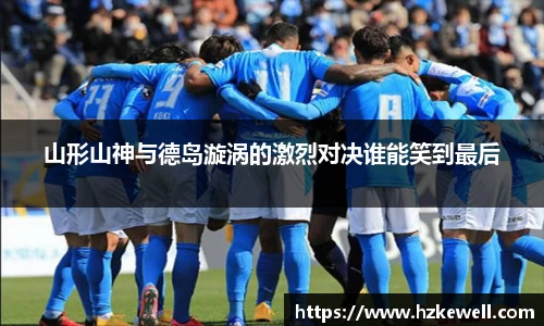山形山神与德岛漩涡的激烈对决谁能笑到最后